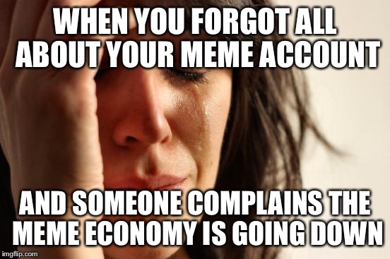 My fault | WHEN YOU FORGOT ALL ABOUT YOUR MEME ACCOUNT; AND SOMEONE COMPLAINS THE MEME ECONOMY IS GOING DOWN | image tagged in memes,first world problems,economy,i forgot | made w/ Imgflip meme maker