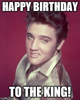  HAPPY BIRTHDAY; TO THE KING! | image tagged in elvis disgusted | made w/ Imgflip meme maker