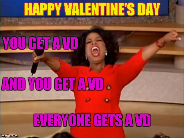 Oprah You Get A Meme | HAPPY VALENTINE'S DAY; YOU GET A VD; AND YOU GET A VD; EVERYONE GETS A VD | image tagged in memes,oprah you get a | made w/ Imgflip meme maker
