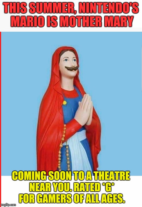 Mario as Mother Mary | THIS SUMMER, NINTENDO'S MARIO IS MOTHER MARY; COMING SOON TO A THEATRE NEAR YOU. RATED *G* FOR GAMERS OF ALL AGES. | image tagged in super mario,mother mary,nintendo | made w/ Imgflip meme maker