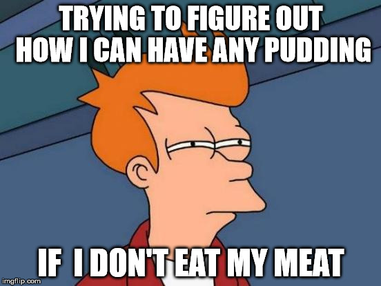 Futurama Fry | TRYING TO FIGURE OUT HOW I CAN HAVE ANY PUDDING; IF  I DON'T EAT MY MEAT | image tagged in memes,futurama fry | made w/ Imgflip meme maker