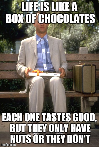 LIFE IS LIKE A BOX OF CHOCOLATES EACH ONE TASTES GOOD, BUT THEY ONLY HAVE NUTS OR THEY DON'T | made w/ Imgflip meme maker