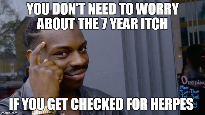 Roll Safe Think About It Meme | YOU DON'T NEED TO WORRY ABOUT THE 7 YEAR ITCH; IF YOU GET CHECKED FOR HERPES | image tagged in memes,roll safe think about it | made w/ Imgflip meme maker