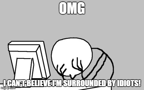 Computer Guy Facepalm Meme | OMG; I CAN'T BELIEVE I'M SURROUNDED BY IDIOTS! | image tagged in memes,computer guy facepalm | made w/ Imgflip meme maker