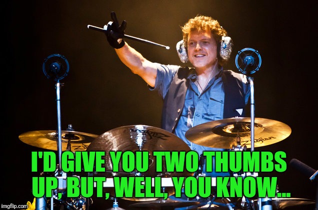 I'D GIVE YOU TWO THUMBS UP, BUT, WELL, YOU KNOW... | made w/ Imgflip meme maker