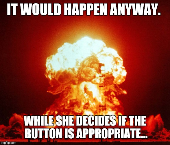 IT WOULD HAPPEN ANYWAY. WHILE SHE DECIDES IF THE BUTTON IS APPROPRIATE... | made w/ Imgflip meme maker