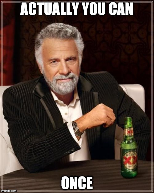 The Most Interesting Man In The World Meme | ACTUALLY YOU CAN ONCE | image tagged in memes,the most interesting man in the world | made w/ Imgflip meme maker