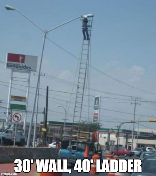 20 Billion Dollar Wall Scaled with 200 Dollar Ladder. | 30' WALL, 40' LADDER | image tagged in build a wall,donald trump | made w/ Imgflip meme maker