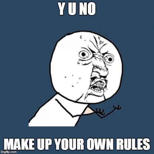 Y U No Meme | Y U NO MAKE UP YOUR OWN RULES | image tagged in memes,y u no | made w/ Imgflip meme maker