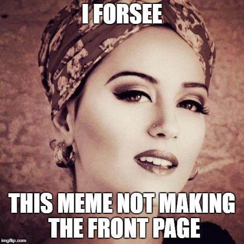 I Forsee | I FORSEE; THIS MEME NOT MAKING THE FRONT PAGE | image tagged in memes,i forsee | made w/ Imgflip meme maker