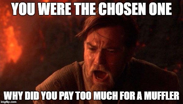 You Were The Chosen One (Star Wars) Meme | YOU WERE THE CHOSEN ONE; WHY DID YOU PAY TOO MUCH FOR A MUFFLER | image tagged in memes,you were the chosen one star wars | made w/ Imgflip meme maker