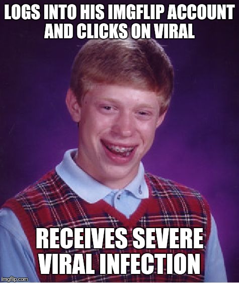 Bad Luck Brian Meme | LOGS INTO HIS IMGFLIP ACCOUNT AND CLICKS ON VIRAL; RECEIVES SEVERE VIRAL INFECTION | image tagged in memes,bad luck brian | made w/ Imgflip meme maker