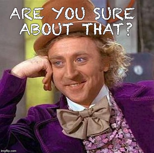 Creepy Condescending Wonka Meme | ARE YOU SURE ABOUT THAT? | image tagged in memes,creepy condescending wonka | made w/ Imgflip meme maker