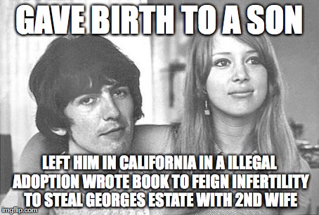 Pattie Boyd is a liar | GAVE BIRTH TO A SON; LEFT HIM IN CALIFORNIA IN A ILLEGAL ADOPTION WROTE BOOK TO FEIGN INFERTILITY TO STEAL GEORGES ESTATE WITH 2ND WIFE | image tagged in pattieboyd,georgeharrison,adoption | made w/ Imgflip meme maker