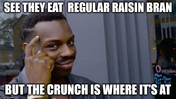 the scoop | SEE THEY EAT  REGULAR RAISIN BRAN; BUT THE CRUNCH IS WHERE IT'S AT | image tagged in memes,roll safe think about it | made w/ Imgflip meme maker
