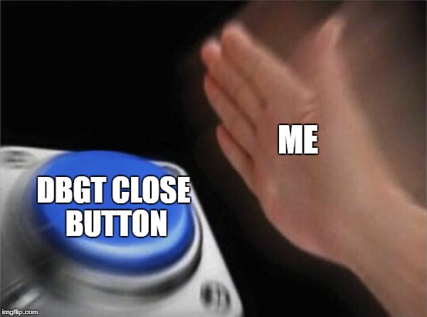 Blank Nut Button | ME; DBGT CLOSE BUTTON | image tagged in memes,blank nut button | made w/ Imgflip meme maker