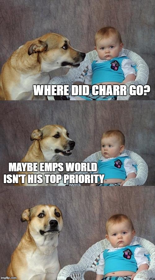 Dad Joke Dog Meme | WHERE DID CHARR GO? MAYBE EMPS WORLD ISN'T HIS TOP PRIORITY | image tagged in memes,dad joke dog | made w/ Imgflip meme maker