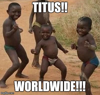 AFRICAN KIDS DANCING | TITUS!! WORLDWIDE!!! | image tagged in african kids dancing | made w/ Imgflip meme maker