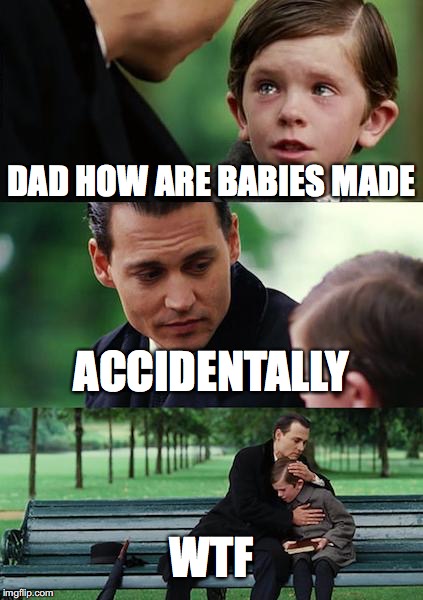 Finding Neverland Meme | DAD HOW ARE BABIES MADE; ACCIDENTALLY; WTF | image tagged in memes,finding neverland | made w/ Imgflip meme maker