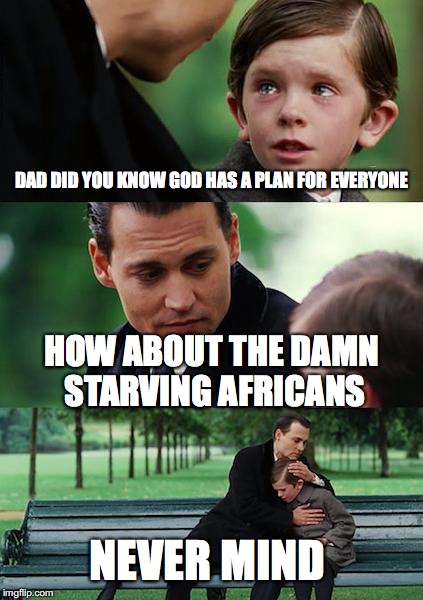 Finding Neverland Meme | DAD DID YOU KNOW GOD HAS A PLAN FOR EVERYONE; HOW ABOUT THE DAMN STARVING AFRICANS; NEVER MIND | image tagged in memes,finding neverland | made w/ Imgflip meme maker