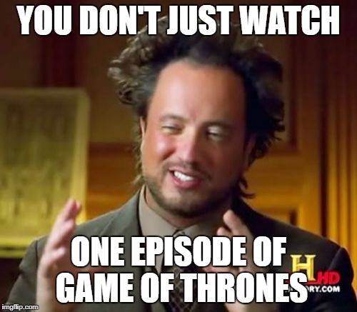 Ancient Aliens Meme | YOU DON'T JUST WATCH; ONE EPISODE OF GAME OF THRONES | image tagged in memes,ancient aliens | made w/ Imgflip meme maker