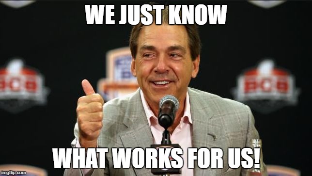 Good Job Nick Saban | WE JUST KNOW; WHAT WORKS FOR US! | image tagged in good job nick saban | made w/ Imgflip meme maker