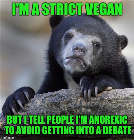 Confession Bear Meme | I'M A STRICT VEGAN; BUT I TELL PEOPLE I'M ANOREXIC TO AVOID GETTING INTO A DEBATE | image tagged in memes,confession bear | made w/ Imgflip meme maker