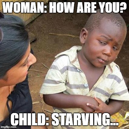 Third World Skeptical Kid | WOMAN: HOW ARE YOU? CHILD: STARVING... | image tagged in memes,third world skeptical kid | made w/ Imgflip meme maker
