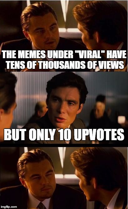Inception | THE MEMES UNDER "VIRAL" HAVE TENS OF THOUSANDS OF VIEWS; BUT ONLY 10 UPVOTES | image tagged in memes,inception | made w/ Imgflip meme maker
