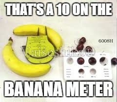 THAT'S A 10 ON THE BANANA METER | made w/ Imgflip meme maker