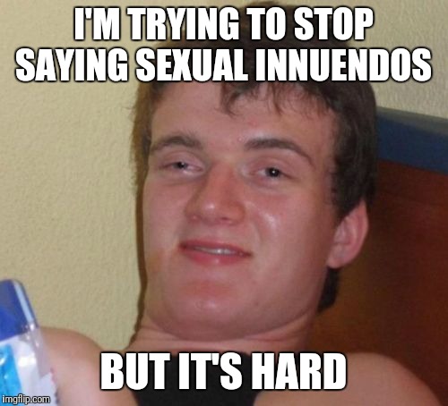 So Hard | I'M TRYING TO STOP SAYING SEXUAL INNUENDOS; BUT IT'S HARD | image tagged in memes,10 guy,funny | made w/ Imgflip meme maker