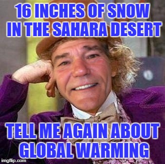 16 inches of snow in the sahara desert | 16 INCHES OF SNOW IN THE SAHARA DESERT; TELL ME AGAIN ABOUT GLOBAL WARMING | image tagged in creepy condescending wonka | made w/ Imgflip meme maker