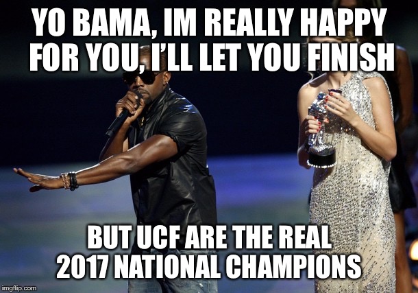Kanye West Taylor Swift | YO BAMA, IM REALLY HAPPY FOR YOU, I’LL LET YOU FINISH; BUT UCF ARE THE REAL 2017 NATIONAL CHAMPIONS | image tagged in kanye west taylor swift | made w/ Imgflip meme maker