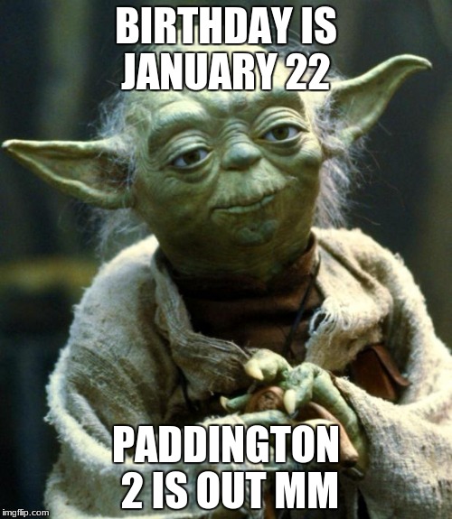 Star Wars Yoda | BIRTHDAY IS JANUARY 22; PADDINGTON 2 IS OUT MM | image tagged in memes,star wars yoda | made w/ Imgflip meme maker