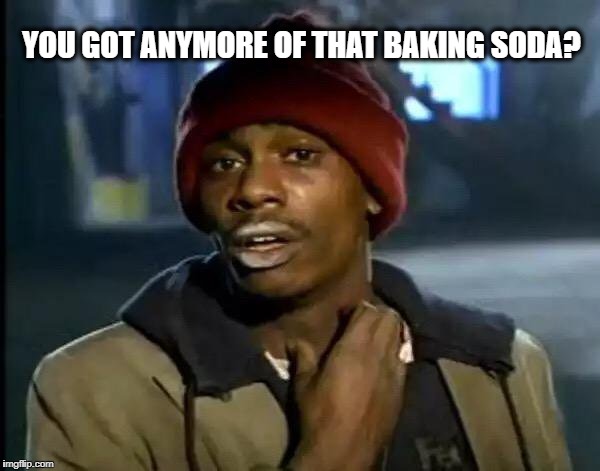 Y'all Got Any More Of That Meme | YOU GOT ANYMORE OF THAT BAKING SODA? | image tagged in memes,y'all got any more of that | made w/ Imgflip meme maker