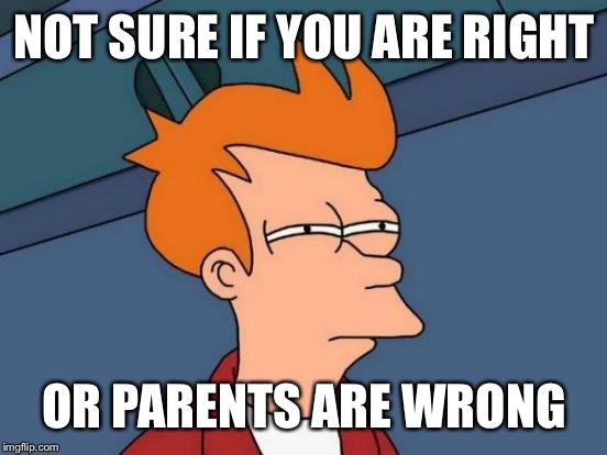 Futurama Fry Meme | NOT SURE IF YOU ARE RIGHT OR PARENTS ARE WRONG | image tagged in memes,futurama fry | made w/ Imgflip meme maker