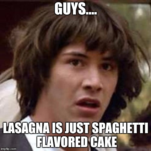 Conspiracy Keanu |  GUYS.... LASAGNA IS JUST SPAGHETTI FLAVORED CAKE | image tagged in memes,conspiracy keanu | made w/ Imgflip meme maker