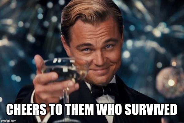 Leonardo Dicaprio Cheers Meme | CHEERS TO THEM WHO SURVIVED | image tagged in memes,leonardo dicaprio cheers | made w/ Imgflip meme maker