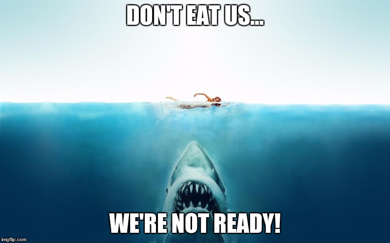Jaws | DON'T EAT US... WE'RE NOT READY! | image tagged in jaws | made w/ Imgflip meme maker