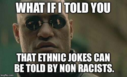 Matrix Morpheus Meme | WHAT IF I TOLD YOU THAT ETHNIC JOKES CAN BE TOLD BY NON RACISTS. | image tagged in memes,matrix morpheus | made w/ Imgflip meme maker