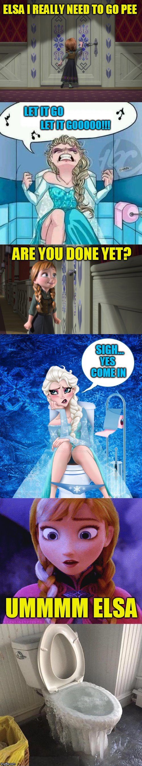 Frozen Memes | ELSA I REALLY NEED TO GO PEE; LET IT GO; LET IT GOOOOO!!! ARE YOU DONE YET? SIGH... YES COME IN; UMMMM ELSA | image tagged in memes,frozen,elsa,elsa frozen,anna,i need to pee | made w/ Imgflip meme maker