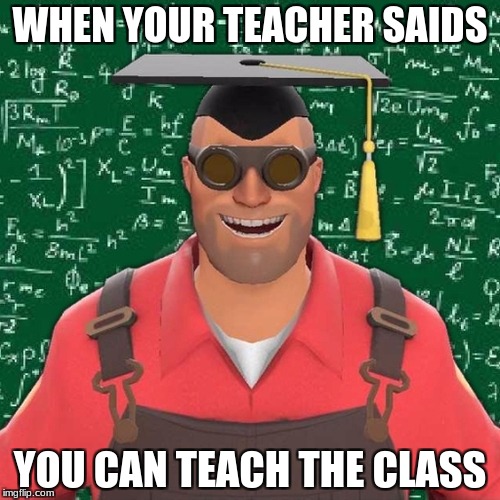 Explanation Engineer(TF2) | WHEN YOUR TEACHER SAIDS; YOU CAN TEACH THE CLASS | image tagged in explanation engineertf2 | made w/ Imgflip meme maker