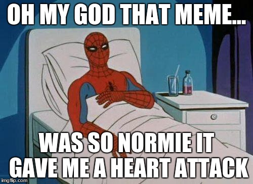 Spiderman Hospital Meme | OH MY GOD THAT MEME... WAS SO NORMIE IT GAVE ME A HEART ATTACK | image tagged in memes,spiderman hospital,spiderman | made w/ Imgflip meme maker