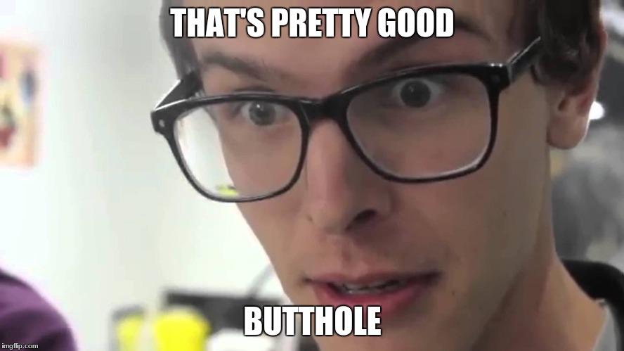THAT'S PRETTY GOOD; BUTTHOLE | image tagged in butthole | made w/ Imgflip meme maker