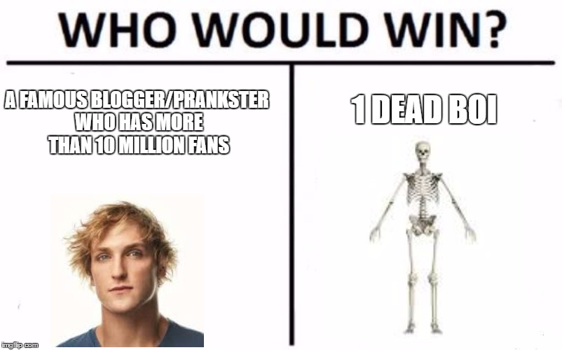 Who would win? | A FAMOUS BLOGGER/PRANKSTER WHO HAS MORE THAN 10 MILLION FANS; 1 DEAD BOI | image tagged in memes,who would win,logan paul | made w/ Imgflip meme maker