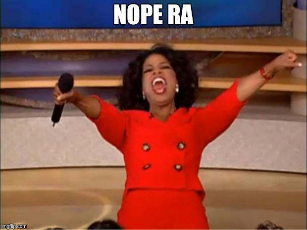 Oprah You Get A Meme | NOPE RA | image tagged in memes,oprah you get a | made w/ Imgflip meme maker