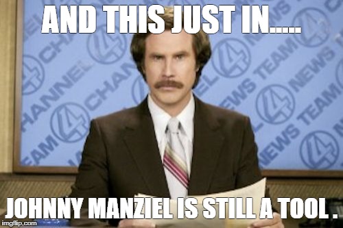 Ron Burgundy Meme | AND THIS JUST IN..... JOHNNY MANZIEL IS STILL A TOOL . | image tagged in memes,ron burgundy | made w/ Imgflip meme maker