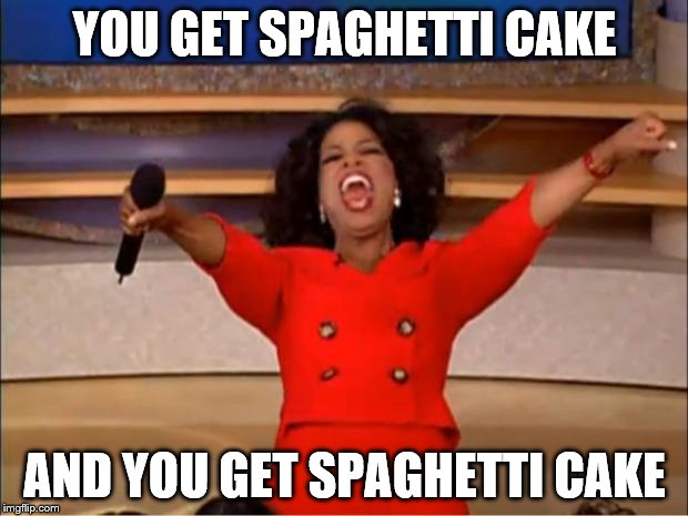 Oprah You Get A Meme | YOU GET SPAGHETTI CAKE AND YOU GET SPAGHETTI CAKE | image tagged in memes,oprah you get a | made w/ Imgflip meme maker