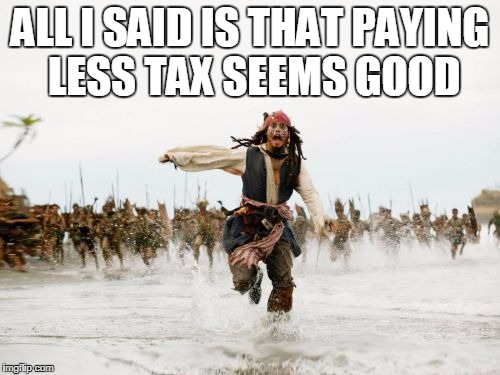 Jack Sparrow Being Chased Meme | ALL I SAID IS THAT PAYING LESS TAX SEEMS GOOD | image tagged in memes,jack sparrow being chased | made w/ Imgflip meme maker
