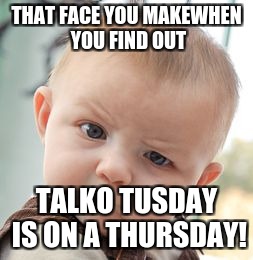Skeptical Baby | THAT FACE YOU MAKEWHEN YOU FIND OUT; TALKO TUSDAY IS ON A THURSDAY! | image tagged in memes,skeptical baby | made w/ Imgflip meme maker